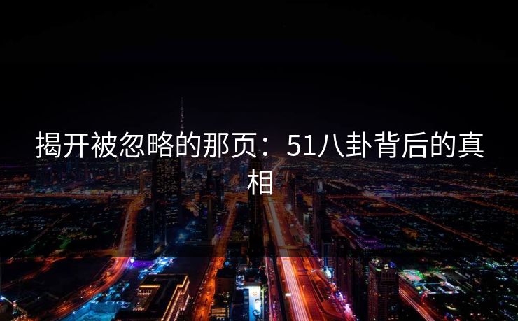 揭开被忽略的那页：51八卦背后的真相