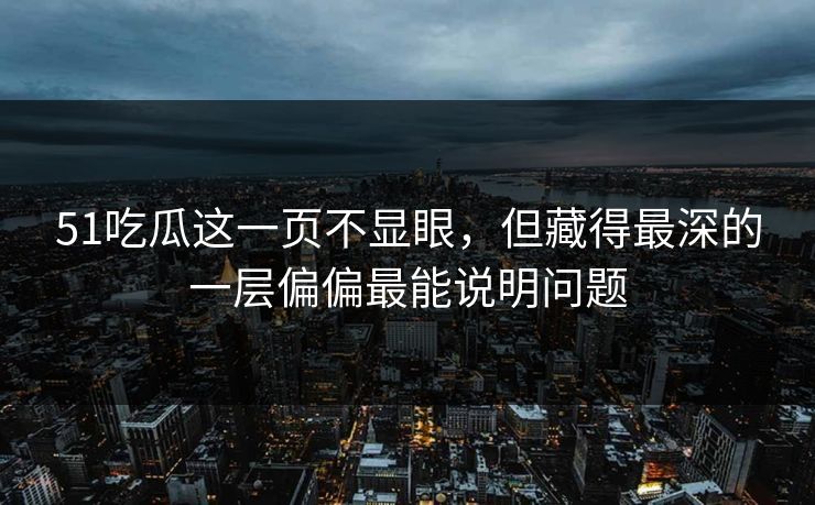 51吃瓜这一页不显眼，但藏得最深的一层偏偏最能说明问题