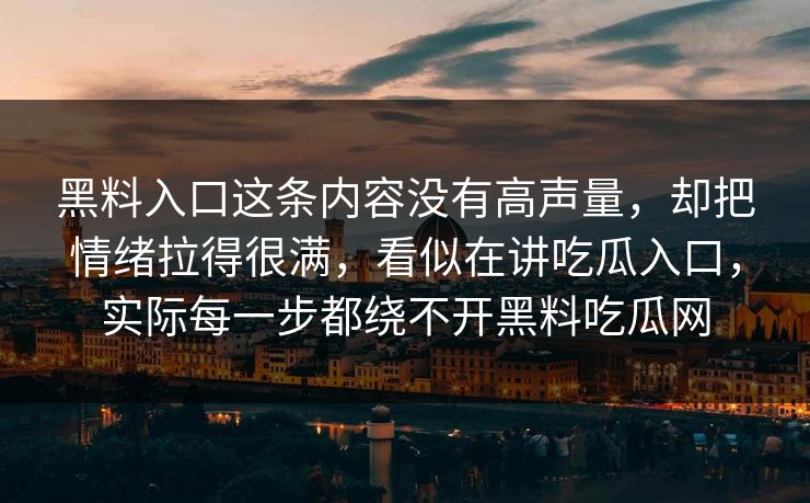 黑料入口这条内容没有高声量,却把情绪拉得很满,看似在讲吃瓜入口,实际每一步都绕不开黑料吃瓜网 黑料入口这条内容没有高声量,却把情绪拉得很满,看似在讲吃瓜入口,实际每一步都绕不开黑料吃瓜网